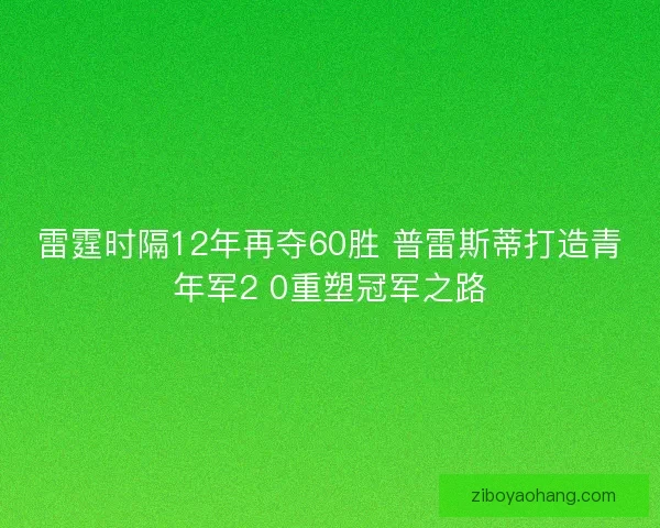 雷霆时隔12年再夺60胜 普雷斯蒂打造青年军2 0重塑冠军之路