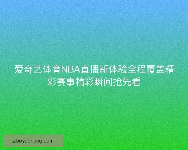 爱奇艺体育NBA直播新体验全程覆盖精彩赛事精彩瞬间抢先看